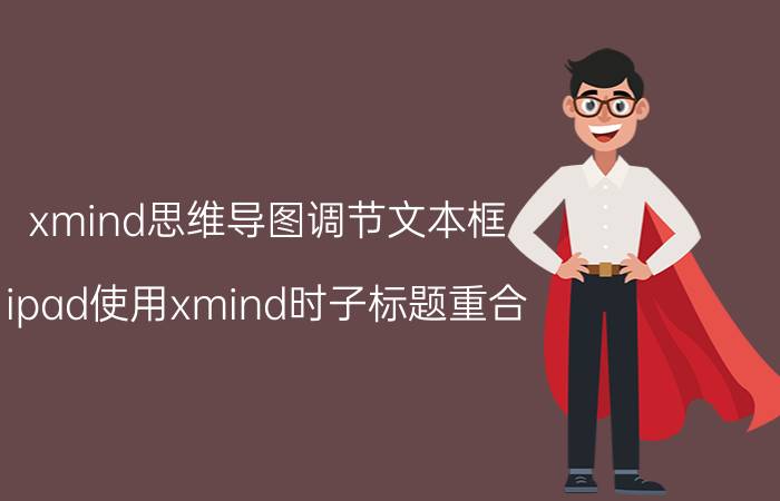 xmind思维导图调节文本框 ipad使用xmind时子标题重合？